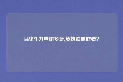 lol战斗力查询多玩,英雄联盟咋看？