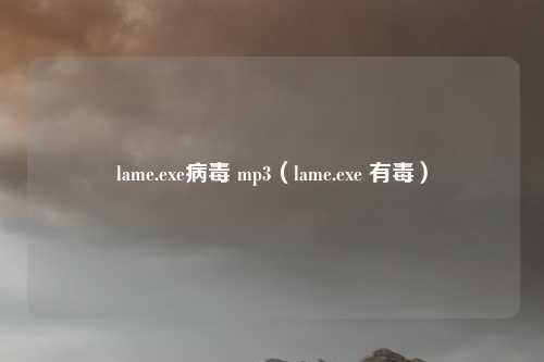 lame.exe病毒 mp3（lame.exe 有毒）