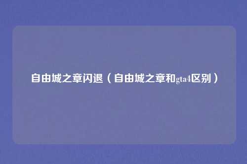 自由城之章闪退(自由城之章和gta4区别)