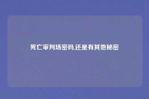 死亡审判场密码,还是有其他秘密