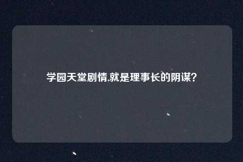 学园天堂剧情,就是理事长的阴谋？
