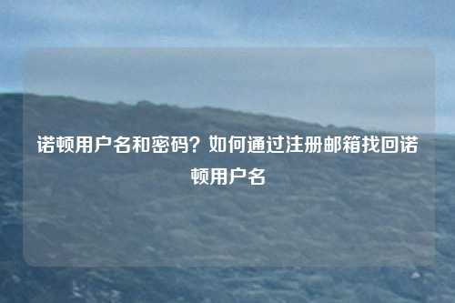 诺顿用户名和密码？如何通过注册邮箱找回诺顿用户名