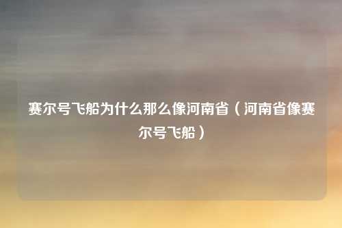 赛尔号飞船为什么那么像河南省(河南省像赛尔号飞船)