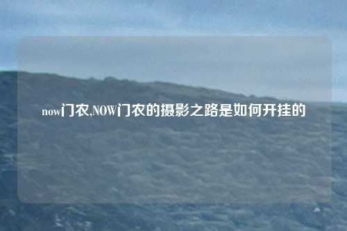now门农,NOW门农的摄影之路是如何开挂的