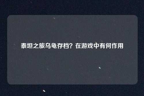 泰坦之旅乌龟存档?在游戏中有何作用