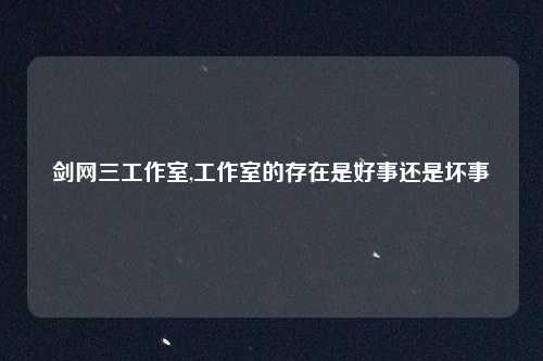 剑网三工作室,工作室的存在是好事还是坏事