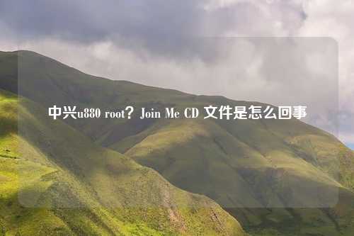 中兴u880 root？Join Me CD 文件是怎么回事