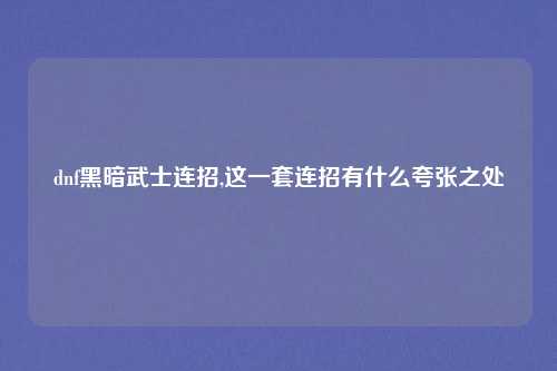 dnf黑暗武士连招,这一套连招有什么夸张之处
