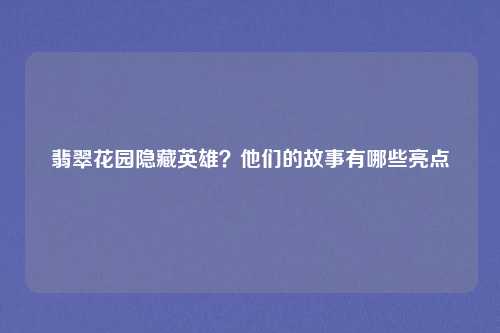 翡翠花园隐藏英雄？他们的故事有哪些亮点