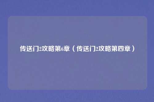 传送门2攻略第6章（传送门2攻略第四章）