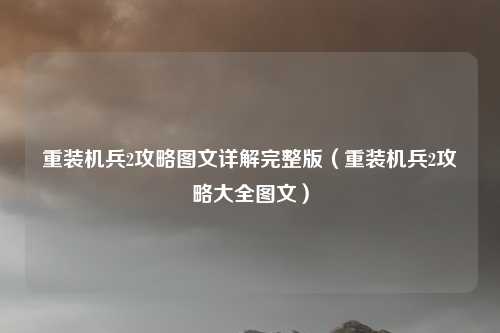 重装机兵2攻略图文详解完整版（重装机兵2攻略大全图文）