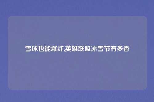 雪球也能爆炸,英雄联盟冰雪节有多香