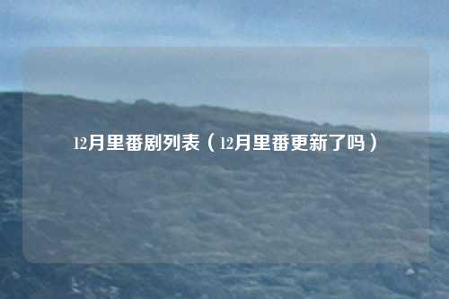 12月里番剧列表（12月里番更新了吗）
