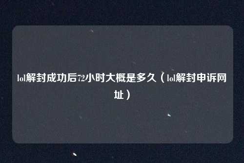 lol解封成功后72小时大概是多久（lol解封申诉网址）