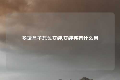 多玩盒子怎么安装,安装完有什么用