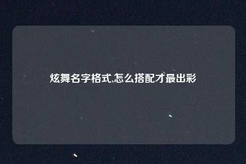 炫舞名字格式,怎么搭配才最出彩
