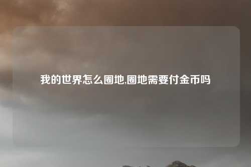 我的世界怎么圈地,圈地需要付金币吗