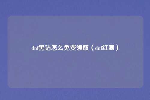 dnf黑钻怎么免费领取（dnf红眼）