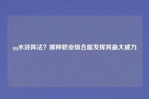 qq水浒阵法？哪种职业组合能发挥其最大威力