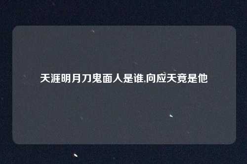 天涯明月刀鬼面人是谁,向应天竟是他