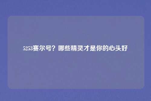 5253赛尔号?哪些精灵才是你的心头好