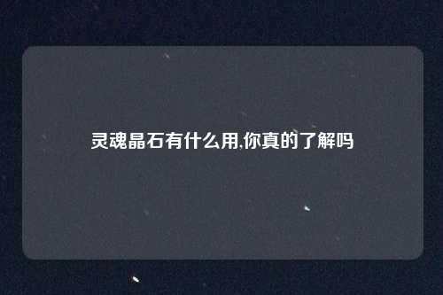 灵魂晶石有什么用,你真的了解吗