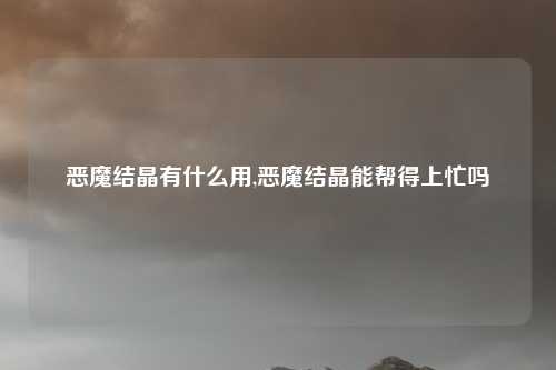 恶魔结晶有什么用,恶魔结晶能帮得上忙吗