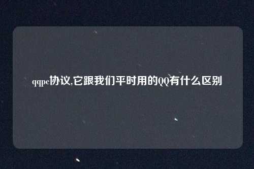 qqpc协议,它跟我们平时用的QQ有什么区别