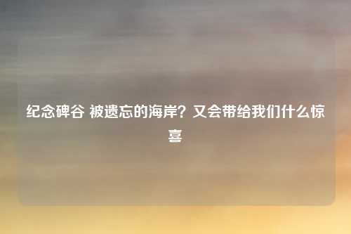 纪念碑谷 被遗忘的海岸？又会带给我们什么惊喜