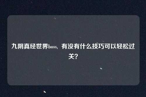 九阴真经世界boss, 有没有什么技巧可以轻松过关?