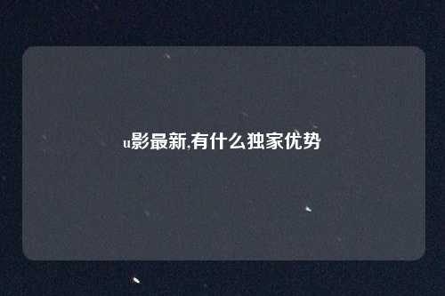 u影最新,有什么独家优势