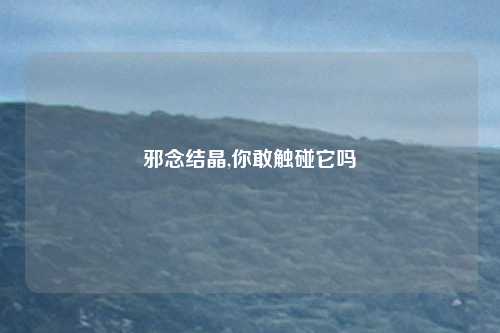 邪念结晶,你敢触碰它吗