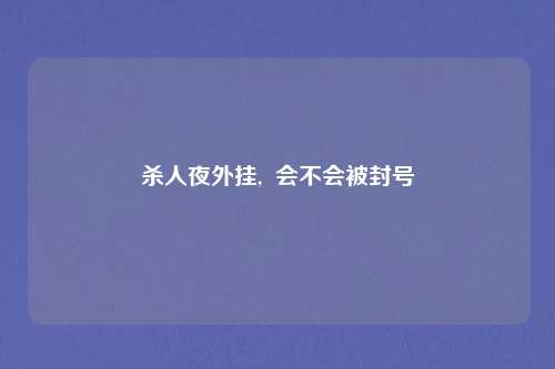 杀人夜外挂,  会不会被封号