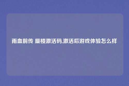 雨血前传 蜃楼激活码,激活后游戏体验怎么样