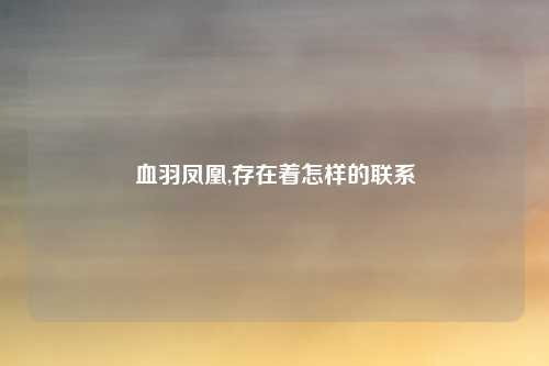 血羽凤凰,存在着怎样的联系