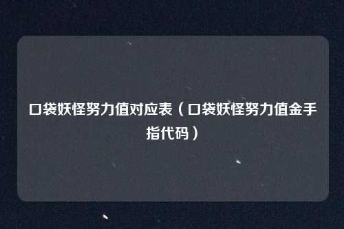 口袋妖怪努力值对应表（口袋妖怪努力值金手指代码）