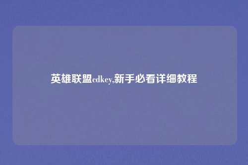 英雄联盟cdkey,新手必看详细教程