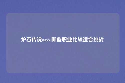 炉石传说naxx,哪些职业比较适合挑战