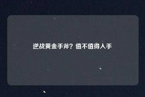 逆战黄金手斧？值不值得入手