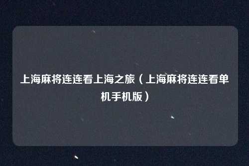 上海麻将连连看上海之旅（上海麻将连连看单机手机版）