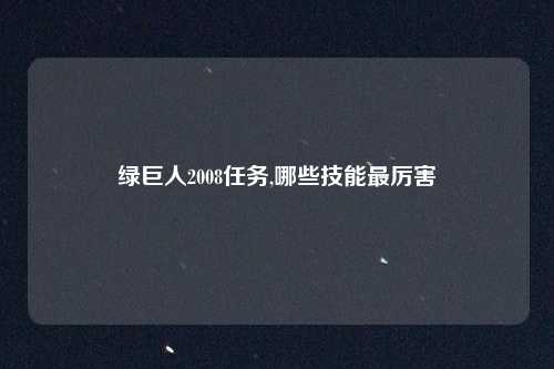 绿巨人2008任务,哪些技能最厉害