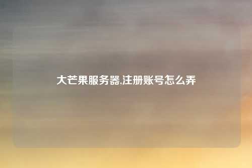 大芒果服务器,注册账号怎么弄