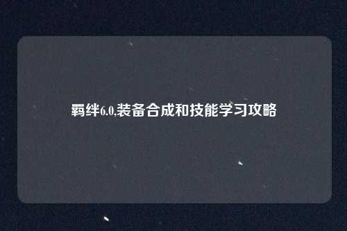 羁绊6.0,装备合成和技能学习攻略