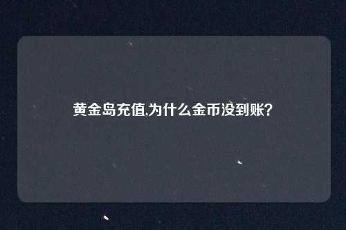 黄金岛充值,为什么金币没到账？