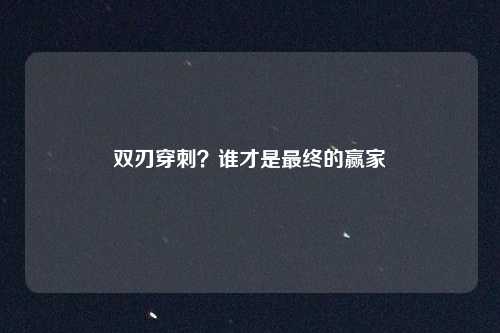 双刃穿刺？谁才是最终的赢家