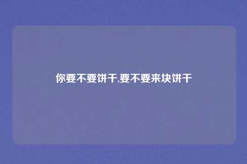 你要不要饼干,要不要来块饼干
