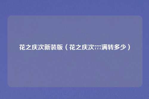 花之庆次新装版（花之庆次777满转多少）