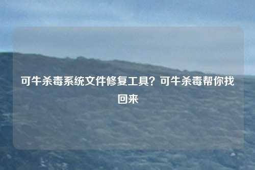 可牛杀毒系统文件修复工具？可牛杀毒帮你找回来