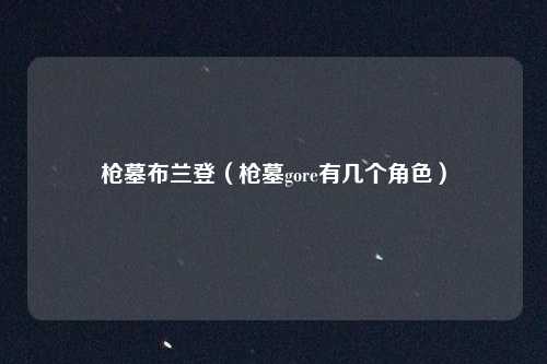 枪墓布兰登（枪墓gore有几个角色）