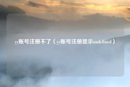 yy账号注册不了（yy账号注册显示undefined）